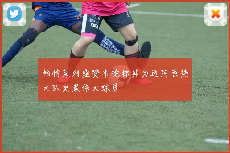 帕特莱利盛赞韦德称其为迈阿密热火队史最伟大球员