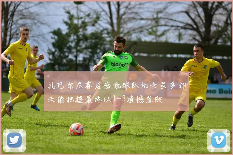 扎巴尔尼赛后感慨球队机会虽多却未能把握最终以1-3遗憾落败