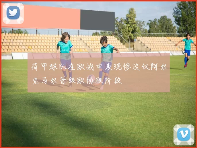 荷甲球队在欧战中表现惨淡仅阿尔克马尔晋级欧协联阶段