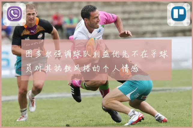 图多尔强调球队利益优先不在乎球员对其执教风格的个人情感