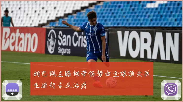 姆巴佩左膝韧带伤势由全球顶尖医生进行专业治疗