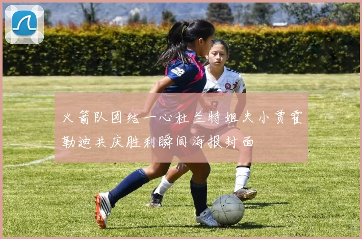 火箭队团结一心杜兰特姐夫小贾霍勒迪共庆胜利瞬间海报封面